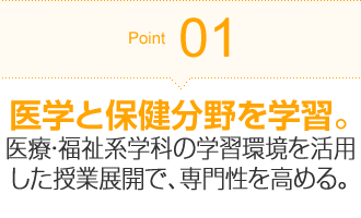 Point01 医学と保健分野を学習。医療・福祉系学科の学習環境を活用した授業展開で、専門性を高める。