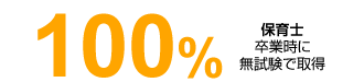 100% 保育士卒業時に無試験で取得