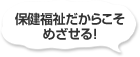保健福祉だからこそめざせる!