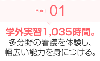 Point01 学外実習1,035時間。他分野の看護を体験し、幅広い能力を身につける。