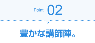 Point02 豊かな講師陣。