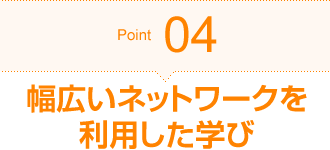 Point04 幅広いネットワークを利用した学び