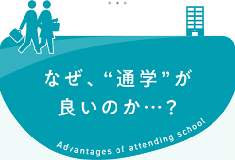 なぜ、“通学”が良いのか…？　Advantages of attending school