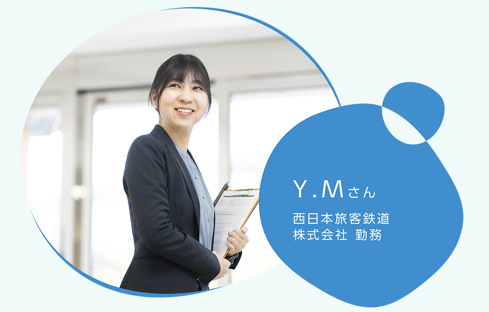 Y.Mさん　西日本旅客鉄道株式会社 勤務